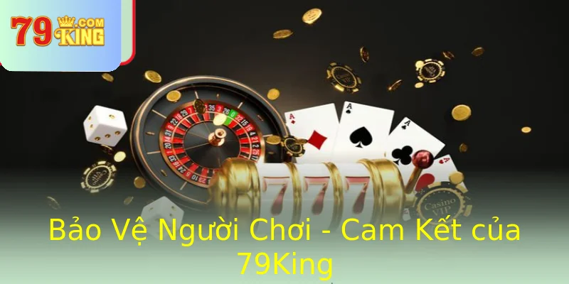 Bảo Vệ Người Chơi - Cam Kết của 79King Bảo Vệ Người Chơi - Cam Kết của 79King