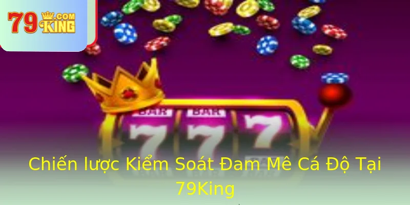 Chiến lược Kiểm Soát Đam Mê Cá Độ Tại 79King Chiến lược Kiểm Soát Đam Mê Cá Độ Tại 79King