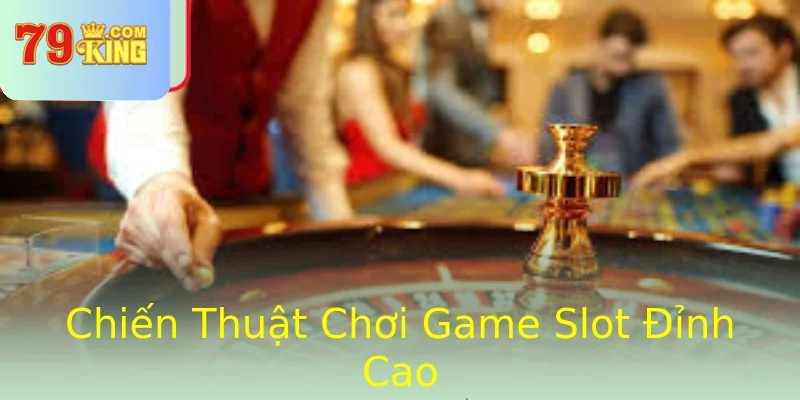 Chiến Thuật Chơi Game Slot Đỉnh Cao Chiến Thuật Chơi Game Slot Đỉnh Cao