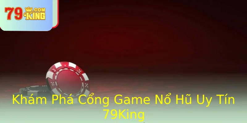 Khám Phá Cổng Game Nổ Hũ Uy Tín 79King Khám Phá Cổng Game Nổ Hũ Uy Tín 79King