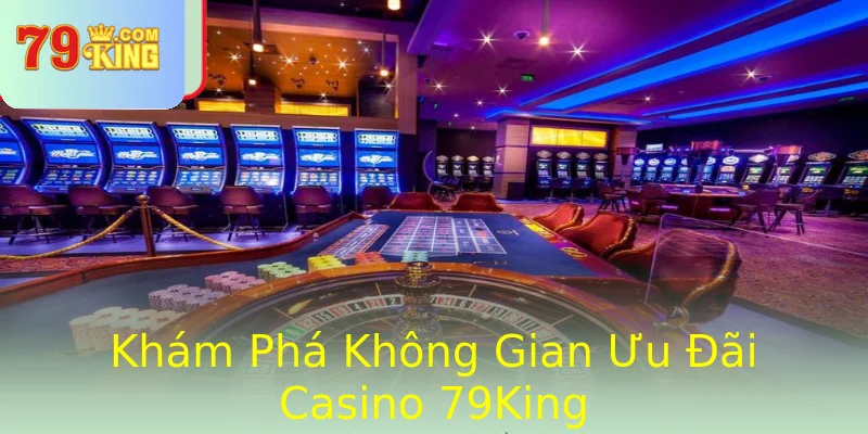 Khám Phá Không Gian Ưu Đãi Casino 79King Khám Phá Không Gian Ưu Đãi Casino 79King