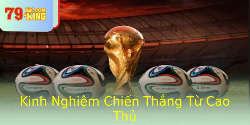 Kinh Nghiệm Chiến Thắng Từ Cao Thủ Kinh Nghiệm Chiến Thắng Từ Cao Thủ