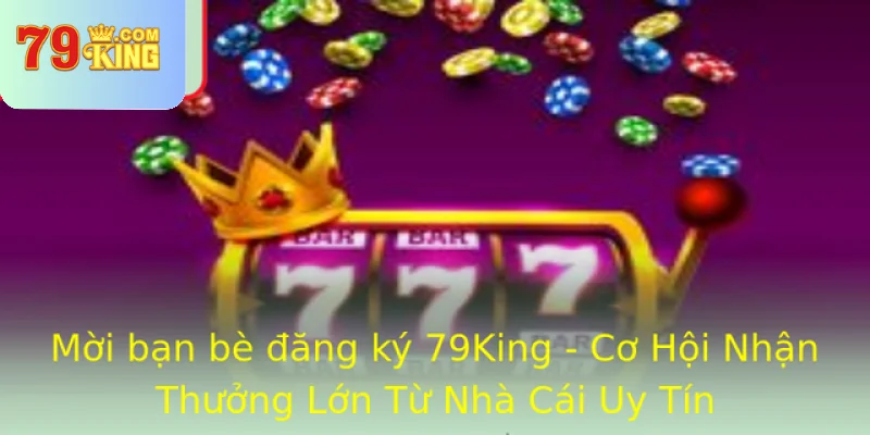 Moi Ban Be Ang Ky 79King Co Hoi Nhan Thuong Lon Tu Nha Cai Uy Tin