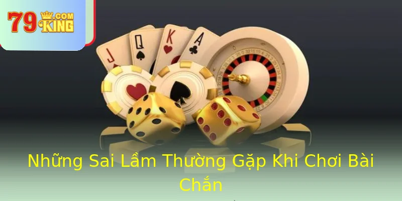 Những Sai Lầm Thường Gặp Khi Chơi Bài Chắn Những Sai Lầm Thường Gặp Khi Chơi Bài Chắn