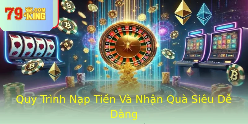 Quy Trình Nạp Tiền Và Nhận Quà Siêu Dễ Dàng Quy Trình Nạp Tiền Và Nhận Quà Siêu Dễ Dàng