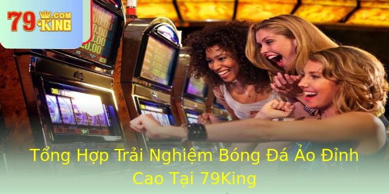 Tổng Hợp Trải Nghiệm Bóng Đá Ảo Đỉnh Cao Tại 79King Tổng Hợp Trải Nghiệm Bóng Đá Ảo Đỉnh Cao Tại 79King